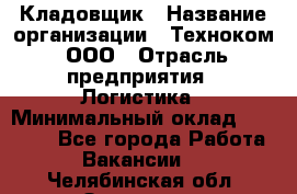 Кладовщик › Название организации ­ Техноком, ООО › Отрасль предприятия ­ Логистика › Минимальный оклад ­ 35 000 - Все города Работа » Вакансии   . Челябинская обл.,Златоуст г.